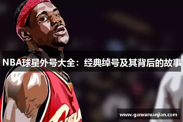 NBA球星外号大全：经典绰号及其背后的故事