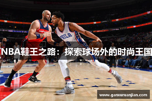 NBA鞋王之路：探索球场外的时尚王国